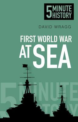 5 Minute History: First World War at Sea by David Wragg