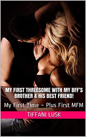 My First Threesome With My BFF's Brother!: My First Time ~ Untouched Plus First MFM by Tiffani Lusk