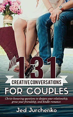 131 Creative Conversations For Couples: Christ-honoring questions to deepen your relationship, grow your friendship, and ignite romance. (Creative Conversations Series Book 1) by Jed Jurchenko