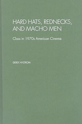 Hard Hats, Rednecks, and Macho Men: Class in 1970s American Cinema by Derek Nystrom