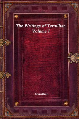 The Writings of Tertullian - Volume I by Tertullian