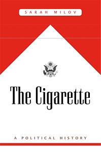 The Cigarette: A Political History by Sarah Milov