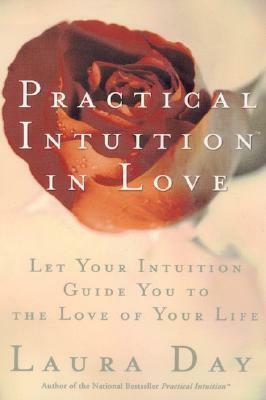 Practical Intuition in Love: Let Your Intuition Guide You to the Love of Your Life by Laura Day