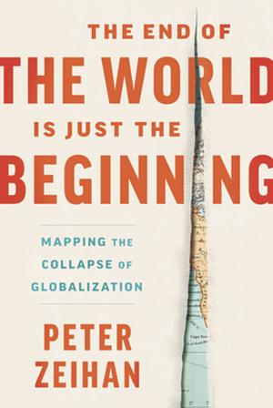 The End of the World is Just the Beginning: Mapping the Collapse of Globalisation by Peter Zeihan