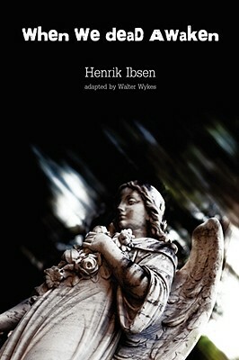 When We Dead Awaken by Henrik Ibsen, Walter Wykes