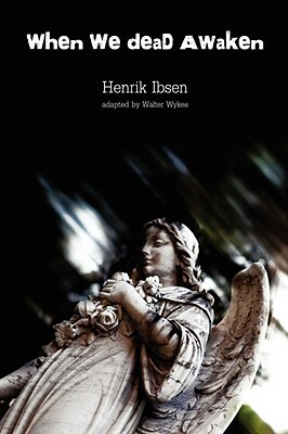 When We Dead Awaken by Walter Wykes, Henrik Ibsen