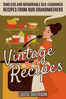 Vintage Recipes: Timeless and Memorable Old-Fashioned Recipes from Our Grandmothers by Louise Davidson