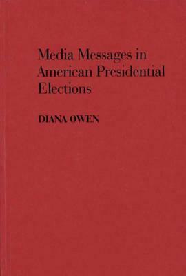Media Messages in American Presidential Elections by Diana Owen