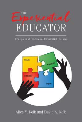 The Experiential Educator: Principles and Practices of Experiential Learning by Alice Y. Kolb, David A. Kolb
