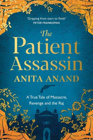 The Patient Assassin: A True Tale of Massacre, Revenge and the Raj by Anita Anand