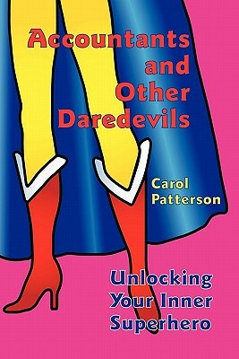 Accountants and Other Daredevils: Unlocking Your Inner Superhero by Carol Patterson