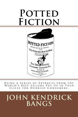 Potted Fiction: Being a Series of Extracts from the World's Best Sellers Put Up in Thin Slices for Hurried Consumers. by John Kendrick Bangs