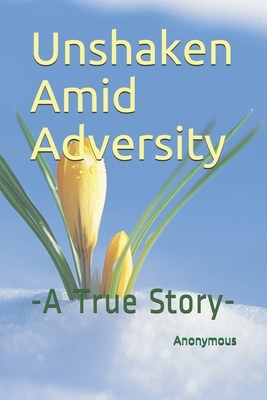 Unshaken Amid Adversity: -A True Story- by Anonymous Author
