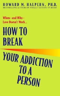 How to Break Your Addiction to a Person: When--And Why--Love Doesn't Work by Howard Halpern