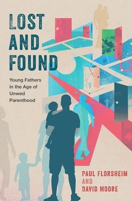 Lost and Found: Young Fathers in the Age of Unwed Parenthood by Paul Florsheim, David Moore