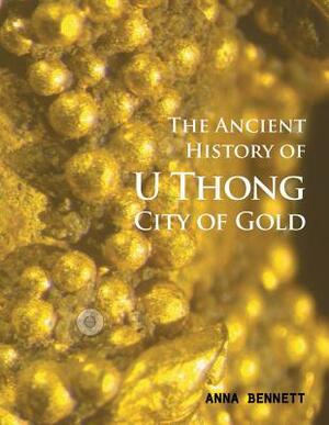 U Thong City of Gold: The Ancient History by Anna Bennett