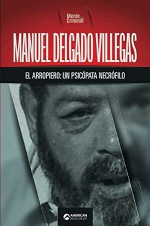 Manuel Delgado Villegas, el arropiero: un psicópata necrófilo by Mente Criminal