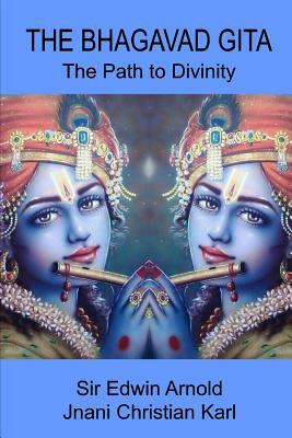 The Bhagavad Gita: The Path to Divinity by Edwin Arnold, Jnani Christian Karl