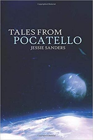 Tales from Pocatello: Collected Short Stories by Jessie Sanders
