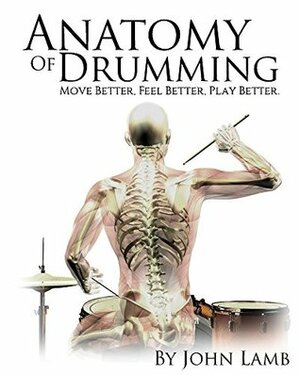 Anatomy of Drumming: Move Better, Feel Better, Play Better by John Lamb
