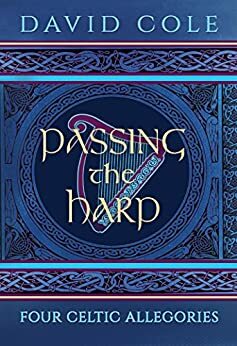 Passing the Harp: Four Celtic Allegories by David Cole