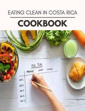 Eating Clean In Costa Rica Cookbook: Easy and Delicious for Weight Loss Fast, Healthy Living, Reset your Metabolism - Eat Clean, Stay Lean with Real F by Jane Hunter