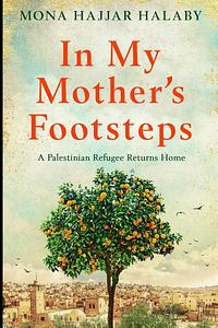 In My Mother's Footsteps by Mona Hajjar Halaby