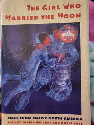 The Girl Who Married the Moon: Tales from Native North America by Bruchac & Ross