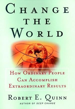 Change the World: How Ordinary People Can Accomplish Extraordinary Things by Robert E. Quinn