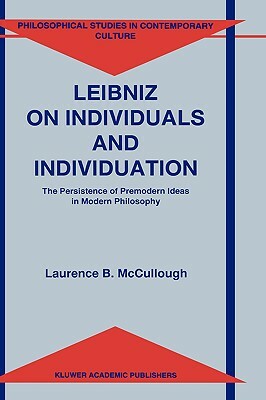 Leibniz on Individuals and Individuation: The Persistence of Premodern Ideas in Modern Philosophy by Laurence B. McCullough