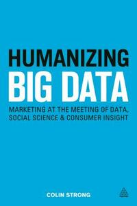 Humanizing Big Data: Marketing at the Meeting of Data, Social Science and Consumer Insight by Colin Strong