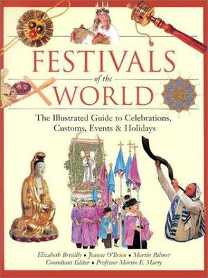 Festivals of the World: The Illustrated Guide to Celebrations, Customs, Events & Holidays by Elizabeth Breuilly, Joanne O'Brien, Martin Palmer