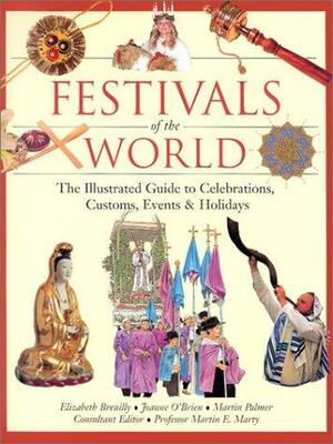 Festivals of the World: The Illustrated Guide to Celebrations, Customs, Events & Holidays by Joanne O'Brien, Elizabeth Breuilly, Martin Palmer