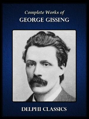 Complete Works of George Gissing (Illustrated) by George Gissing