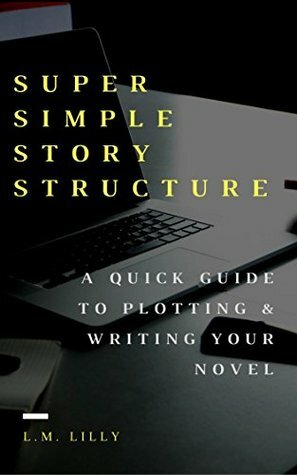 Super Simple Story Structure: A Quick Guide to Plotting and Writing Your Novel (Writing As A Second Career Book 1) by Lisa M. Lilly