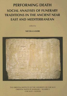 Performing Death: Social Analyses of Funerary Traditions in the Ancient Near East and Mediterranean by Nicola Laneri