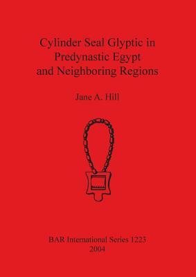 Cylinder Seal Glyptic in Predynastic Egypt and Neighbouring Regions by Jane A. Hill