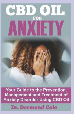 CBD Oil for Anxiety: Your Guide to the Prevention, Management and Treatment of Anxiety Disorder Using CBD Oil by Desmond Cole