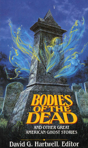 Bodies of the Dead & Other Great American Ghost Stories by David G. Hartwell, Harriet Prescott Spofford, Ambrose Bierce, Alexander Harvey, F. Marion Crawford, Arlo Bates, Edith Wharton, Willa Cather, Edgar Allan Poe, G. Ranger Wormser, Lafcadio Hearn, Nathaniel Hawthorne, Julian Hawthorne, Elia W. Peattie