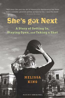 She's Got Next : A Story of Getting In, Staying Open, and Taking a Shot by Melissa King