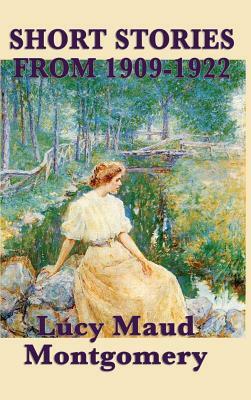 The Short Stories of Lucy Maud Montgomery from 1909-1922 by L.M. Montgomery