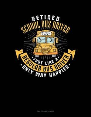 Retired School Bus Driver - Just Like a Regular Bus Driver Only Way Happier: Two Column Ledger by 