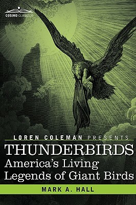 Thunderbirds: America's Living Legends of Giant Birds by Mark Lee Rollins, Loren Coleman, Mark a. Hall