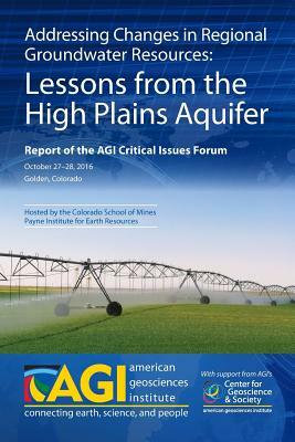 Addressing Changes in Regional Groundwater Resources: Lessons from the High Plains Aquifer: Report of the AGI Critical Issues Forum, October 27-28, 20 by Timothy Oleson