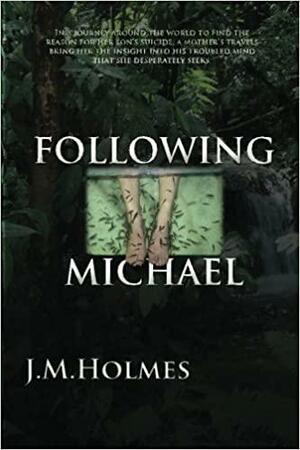 Following Michael: A Son's Tragic Suicide...a Mother's Life-Altering Journey. by J.M. Holmes