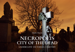 Necropolis City of the Dead: Undercliffe Victorian Cemetery by Mark Davis