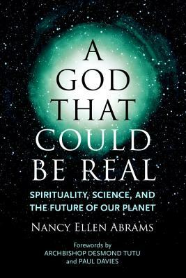 A God That Could Be Real: Spirituality, Science, and the Future of Our Planet by Nancy Ellen Abrams