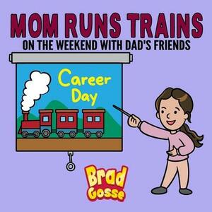 Mom Runs Trains: On the Weekend with Dad's Friends by Brad Gosse