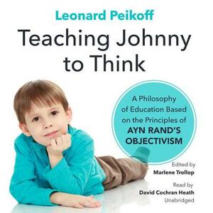 Teaching Johnny to Think: A Philosophy of Education Based on the Principles of Ayn Rand's Objectivism by Leonard Peikoff