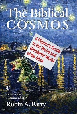 The Biblical Cosmos: A Pilgrim's Guide to the Weird and Wonderful World of the Bible by Robin A. Parry